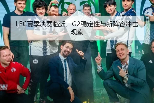LEC夏季决赛临近，G2稳定性与新阵容冲击观察 | mahjong simulator